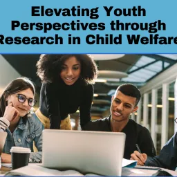 Elevating Youth Perspectives through Research in Child Welfare